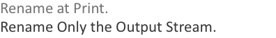 Rename at Print. Rename Only the Output Stream.